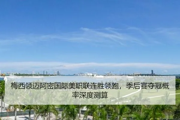 梅西领迈阿密国际美职联连胜领跑，季后赛夺冠概率深度测算