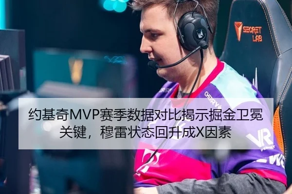 约基奇MVP赛季数据对比揭示掘金卫冕关键，穆雷状态回升成X因素