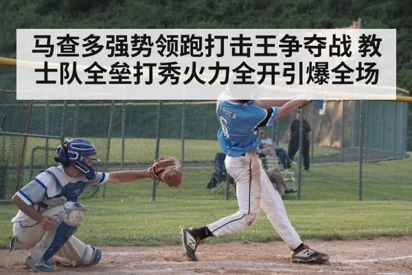 马查多强势领跑打击王争夺战 教士队全垒打秀火力全开引爆全场
