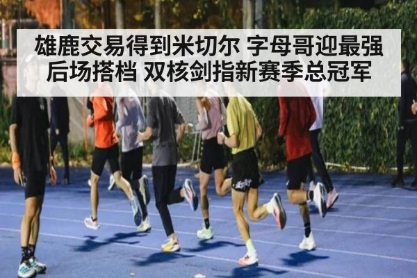 雄鹿交易得到米切尔 字母哥迎最强后场搭档 双核剑指新赛季总冠军