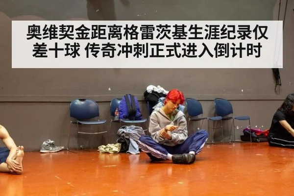 奥维契金距离格雷茨基生涯纪录仅差十球 传奇冲刺正式进入倒计时
