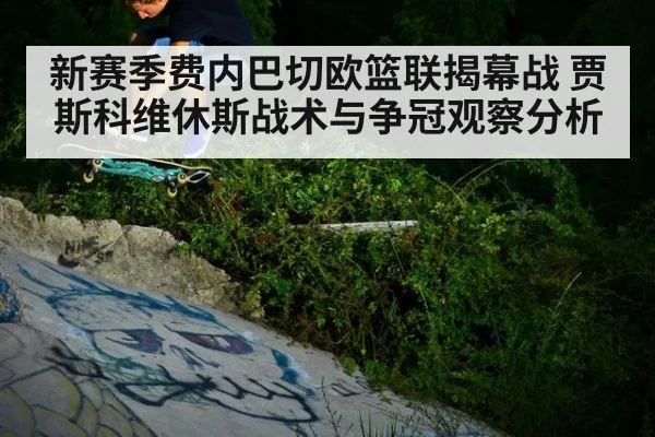 新赛季费内巴切欧篮联揭幕战 贾斯科维休斯战术与争冠观察分析